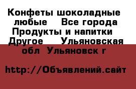 Конфеты шоколадные, любые. - Все города Продукты и напитки » Другое   . Ульяновская обл.,Ульяновск г.